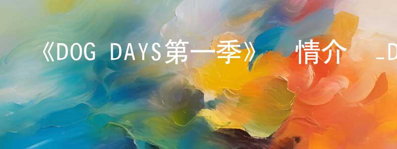 《DOG DAYS第一季》詳情介紹_DOG DAYS第一季已完結在線觀看_DOG DAYS第一季迅雷下載_日漫 陳鳳平的blog